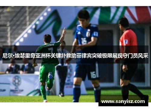 尼尔·埃瑟里奇亚洲杯关键扑救助菲律宾突破极限展现守门员风采 尼尔·埃瑟里奇亚洲杯关键扑救助菲律宾突破极限展现守门员风采
