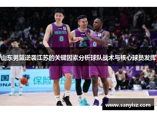 山东男篮逆袭江苏的关键因素分析球队战术与核心球员发挥