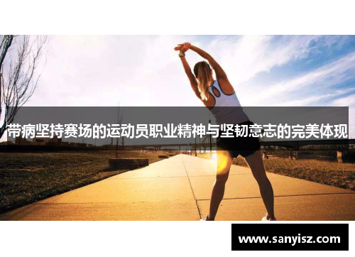 带病坚持赛场的运动员职业精神与坚韧意志的完美体现