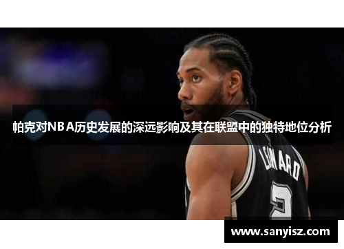 帕克对NBA历史发展的深远影响及其在联盟中的独特地位分析