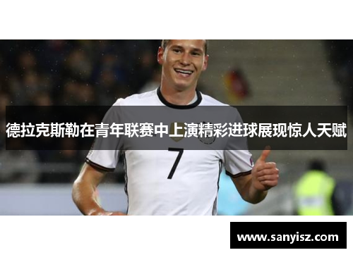 德拉克斯勒在青年联赛中上演精彩进球展现惊人天赋 德拉克斯勒在青年联赛中上演精彩进球展现惊人天赋