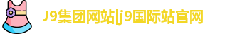 J9集团网站|j9国际站官网